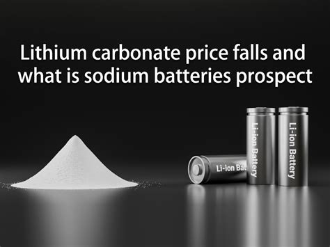 Lithium Carbonate Price Falls And What Is Sodium Batteries Prospect Lithium Carbonate Price Falls And What Is Sodium Batteries Prospect
